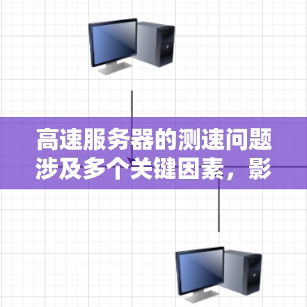 高速服务器的测速问题涉及多个关键因素，影响其传输效率和性能。以下是对高速服务器测速问题的详细分析