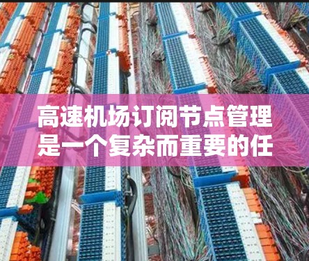 高速机场订阅节点管理是一个复杂而重要的任务，涉及数据同步、通信、资源分配、监控和合规等多个方面。以下是对这一主题的分步总结