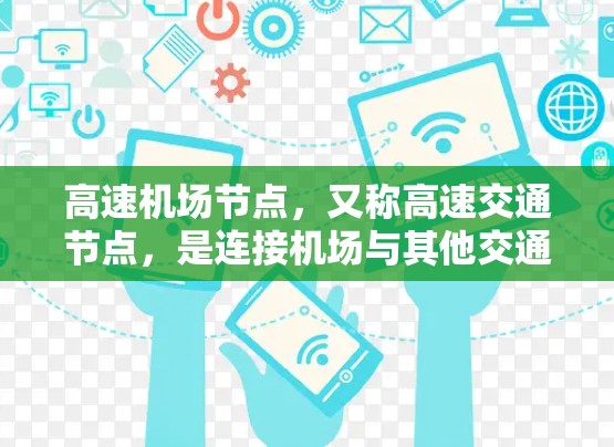 高速机场节点，又称高速交通节点，是连接机场与其他交通方式的高速交通网络，主要包括机场附近的高速公路、铁路、铁路与公路的交叉段以及机场之间的高速铁路。以下是关于高速机场节点的详细分享