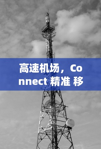 高速机场，Connect 精准 移动|高速机场体验指南