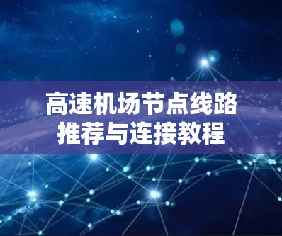高速机场节点线路推荐与连接教程 高速机场节点线路推荐与连接教程