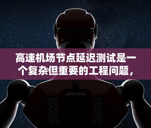 高速机场节点延迟测试是一个复杂但重要的工程问题,旨在优化网络性能以减少延迟和提高传输效率。以下是一个系统化的学习过程和总结 高速机场节点延迟测试是一个复杂但重要的工程问题,旨在优化网络性能以减少延迟和提高传输效率。以下是一个系统化的学习过程和总结