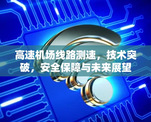 高速机场线路测速，技术突破，安全保障与未来展望