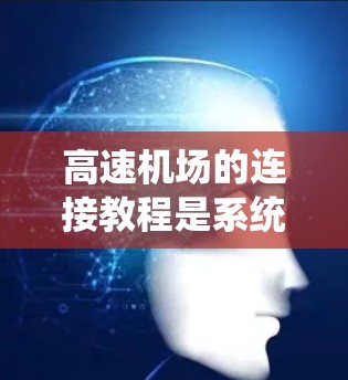 高速机场的连接教程是系统化地设计和管理高速铁路和公路之间的桥梁，以促进信息、物流和交通的高效连接。以下是对该教程的系统性总结和详细的分步指南
