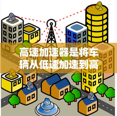 高速加速器是将车辆从低速加速到高速的机械装置,其结构、工作原理和维护都需要深入了解。以下是对高速加速器的详细分析和总结 高速加速器是将车辆从低速加速到高速的机械装置,其结构、工作原理和维护都需要深入了解。以下是对高速加速器的详细分析和总结