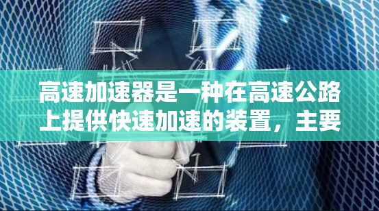 高速加速器是一种在高速公路上提供快速加速的装置，主要用于提高车辆的性能，尤其是在限速路段或复杂道路条件下。以下是对其功能和应用的详细分析