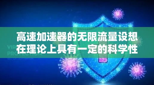 高速加速器的无限流量设想在理论上具有一定的科学性和可行性，但在实际应用中仍面临诸多挑战。以下是对这一设想的详细分析