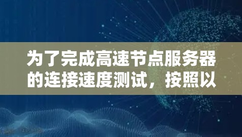 为了完成高速节点服务器的连接速度测试，按照以下步骤进行