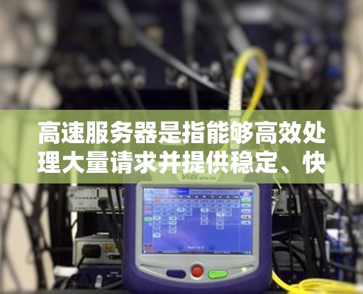 高速服务器是指能够高效处理大量请求并提供稳定、快速响应的服务器。以下是高速服务器的主要类型及其特点