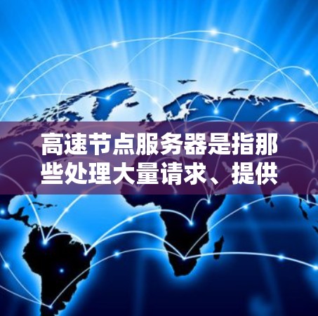 高速节点服务器是指那些处理大量请求、提供高性能服务的服务器，通常用于游戏、在线游戏、实时视频会议等场景。以下是关于高速节点服务器排行榜的详细总结