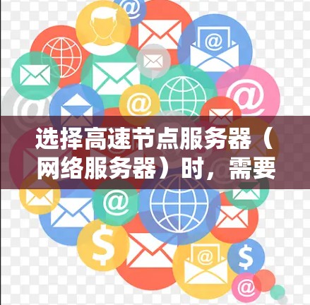 选择高速节点服务器(网络服务器)时,需要综合考虑多个因素以确保高效、稳定和安全。以下是对选择高速节点服务器的详细分析 选择高速节点服务器(网络服务器)时,需要综合考虑多个因素以确保高效、稳定和安全。以下是对选择高速节点服务器的详细分析