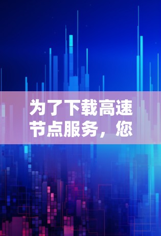 为了下载高速节点服务，您可以按照以下步骤操作