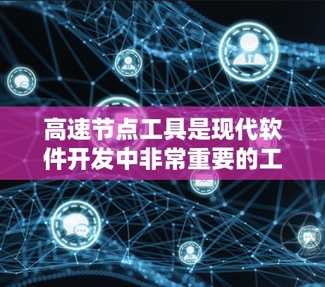 高速节点工具是现代软件开发中非常重要的工具，它们在构建应用、处理数据、进行设计和 animations 等方面发挥着关键作用。以下是一些常见的高速节点工具及其适用场景和使用方法