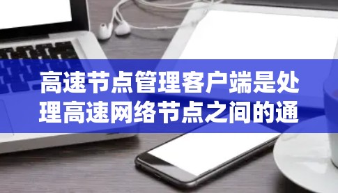 高速节点管理客户端是处理高速网络节点之间的通信、控制和管理的系统,涉及多个网络层、数据层和应用层。以下是该系统的主要方面和关键点 高速节点管理客户端是处理高速网络节点之间的通信、控制和管理的系统,涉及多个网络层、数据层和应用层。以下是该系统的主要方面和关键点