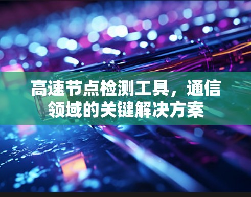 高速节点检测工具,通信领域的关键解决方案 高速节点检测工具,通信领域的关键解决方案