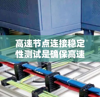 高速节点连接稳定性测试是确保高速网络节点在数据传输过程中的稳定性和可靠性的重要方法。以下是对该测试的详细总结和分析