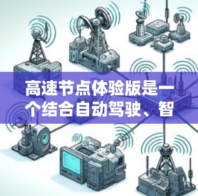 高速节点体验版是一个结合自动驾驶、智能交通系统和实时数据分析的综合系统，旨在提高车辆在高速公路上的驾驶效率和安全性。以下是对该系统的详细分析