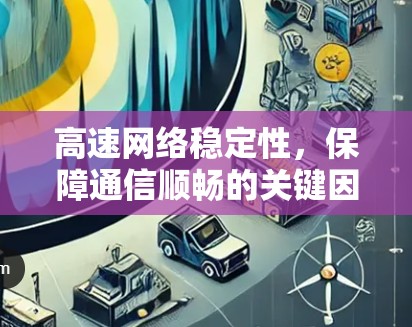 高速网络稳定性,保障通信顺畅的关键因素 高速网络稳定性,保障通信顺畅的关键因素