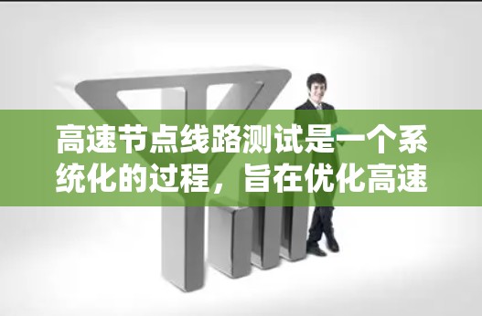 高速节点线路测试是一个系统化的过程，旨在优化高速网络的性能，确保城市间的通信和交通服务的高效运行。以下是对高速节点线路测试的详细解析