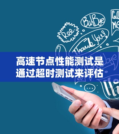 高速节点性能测试是通过超时测试来评估高速网络在超时部分的表现，具体涉及以下几个方面