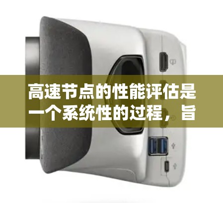 高速节点的性能评估是一个系统性的过程，旨在衡量设备在处理不同任务时的效率和可靠性。以下是详细的高速节点性能评估方法和步骤