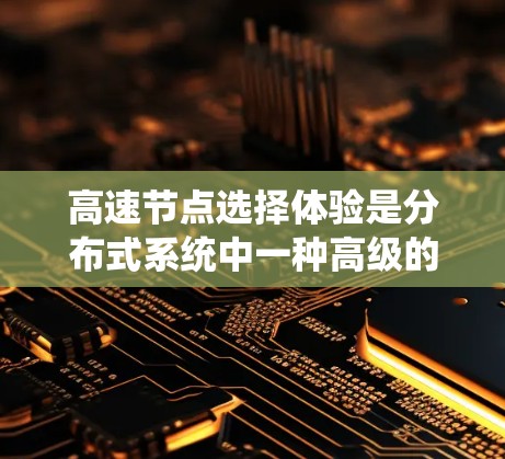 高速节点选择体验是分布式系统中一种高级的网络设计，旨在优化资源分配和任务执行，以提高系统的性能和响应速度。以下是对该主题的详细分析和总结