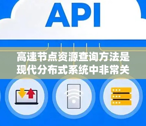 高速节点资源查询方法是现代分布式系统中非常关键的技术，能够高效地管理网络中的节点资源，以提升系统的性能和稳定性。以下是一个详细的步骤说明，涵盖高速节点资源查询方法的核心内容