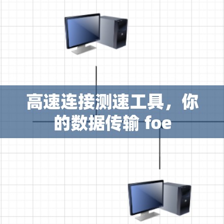 高速连接测速工具，你的数据传输 foe