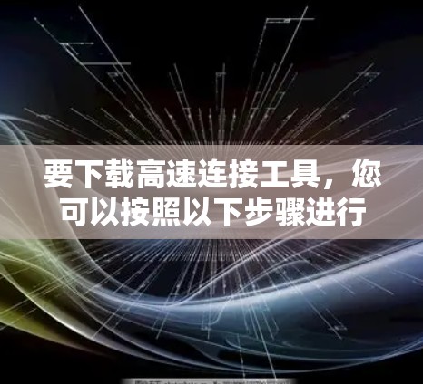要下载高速连接工具，您可以按照以下步骤进行