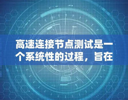 高速连接节点测试是一个系统性的过程，旨在评估网络在数据传输、性能、架构和安全方面的表现。以下是对该过程的详细总结和建议