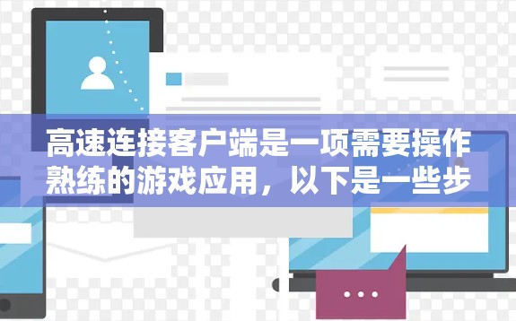 高速连接客户端是一项需要操作熟练的游戏应用,以下是一些步骤和注意事项,帮助你更好地使用该应用 高速连接客户端是一项需要操作熟练的游戏应用,以下是一些步骤和注意事项,帮助你更好地使用该应用