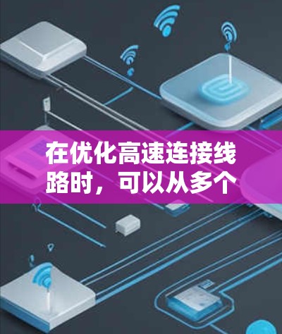 在优化高速连接线路时，可以从多个关键环节入手，包括信号控制、桥梁、隧道、exits以及信号灯的稳定性和实时监控等方面进行分析和优化。以下是具体的解决方案
