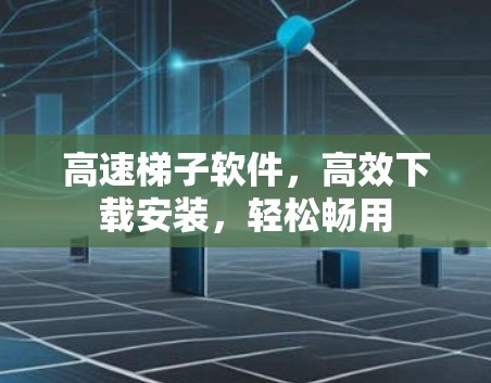 高速梯子软件，高效下载安装，轻松畅用