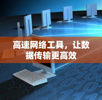 高速网络工具，让数据传输更高效