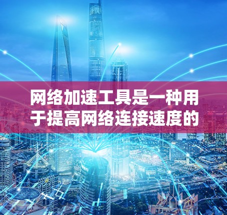 网络加速工具是一种用于提高网络连接速度的软件应用，主要针对在线浏览、下载视频等需求。以下是关于高速网络加速工具试用版的一些详细信息