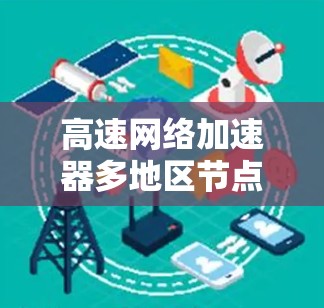 高速网络加速器多地区节点测试平台,助力数字转型 高速网络加速器多地区节点测试平台,助力数字转型