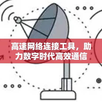 高速网络连接工具，助力数字时代高效通信