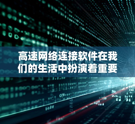 高速网络连接软件在我们的生活中扮演着重要角色,涵盖了从基本的连接功能到高级的网络管理功能的各个方面。以下是对高速网络连接软件的总结和分类 高速网络连接软件在我们的生活中扮演着重要角色,涵盖了从基本的连接功能到高级的网络管理功能的各个方面。以下是对高速网络连接软件的总结和分类