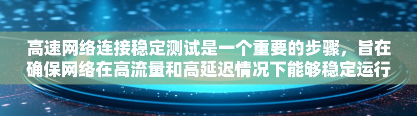 高速网络连接稳定测试是一个重要的步骤，旨在确保网络在高流量和高延迟情况下能够稳定运行。以下是高速网络连接稳定测试的详细步骤和注意事项