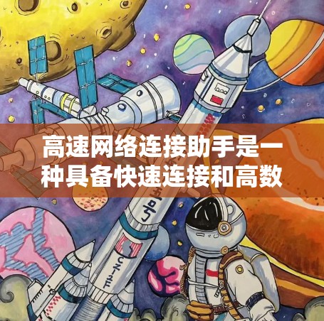 高速网络连接助手是一种具备快速连接和高数据传输能力的设备或工具,广泛应用于多个领域。以下是关于高速网络连接助手的详细分析 高速网络连接助手是一种具备快速连接和高数据传输能力的设备或工具,广泛应用于多个领域。以下是关于高速网络连接助手的详细分析