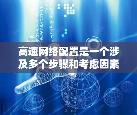 高速网络配置是一个涉及多个步骤和考虑因素的复杂过程，旨在提高数据传输速度和网络性能。以下是一个结构化的回答，涵盖高速网络配置的各个方面