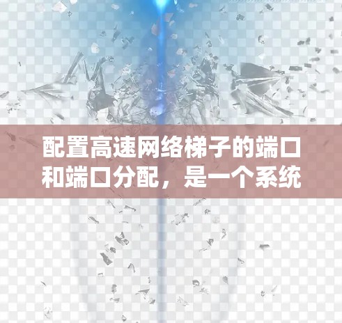 配置高速网络梯子的端口和端口分配,是一个系统性的过程,需要按照以下步骤进行 配置高速网络梯子的端口和端口分配,是一个系统性的过程,需要按照以下步骤进行