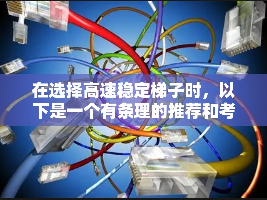 在选择高速稳定梯子时，以下是一个有条理的推荐和考虑策略