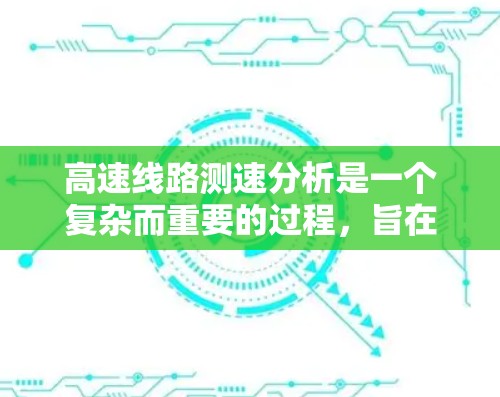 高速线路测速分析是一个复杂而重要的过程，旨在确保车辆在高速公路上行驶时安全且符合规定速度。以下是一个有条理的分析框架，帮助您全面理解和优化测速措施