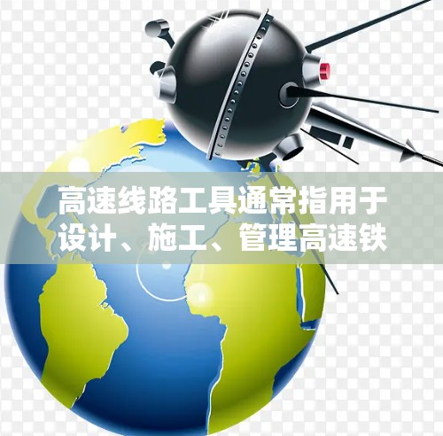 高速线路工具通常指用于设计、施工、管理高速铁路或公路的软件、计算工具或在线平台。以下是一些常见的高速线路工具及其功能
