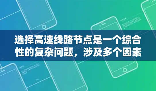 选择高速线路节点是一个综合性的复杂问题,涉及多个因素的综合考量。以下是一些系统化的技巧,帮助您更好地选择高速线路节点 选择高速线路节点是一个综合性的复杂问题,涉及多个因素的综合考量。以下是一些系统化的技巧,帮助您更好地选择高速线路节点