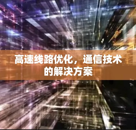 高速线路优化,通信技术的解决方案 高速线路优化,通信技术的解决方案