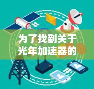 为了找到关于光年加速器的有效官网入口,可以按照以下步骤进行 为了找到关于光年加速器的有效官网入口,可以按照以下步骤进行