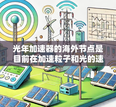 光年加速器的海外节点是目前在加速粒子和光的速度过程中的一项重要技术，主要涉及以下几个关键方面