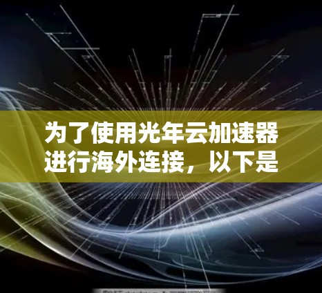 为了使用光年云加速器进行海外连接,以下是详细的解决方案 为了使用光年云加速器进行海外连接,以下是详细的解决方案